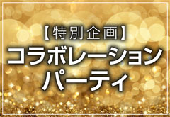 【特別企画】コラボレーションパーティー